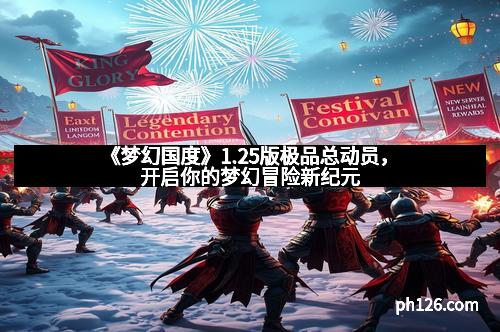 《梦幻国度》1.25版极品总动员,开启你的梦幻冒险新纪元